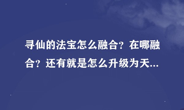 寻仙的法宝怎么融合？在哪融合？还有就是怎么升级为天罡级法宝？