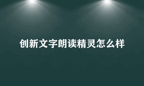 创新文字朗读精灵怎么样