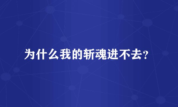 为什么我的斩魂进不去？