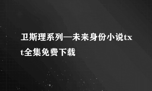 卫斯理系列—未来身份小说txt全集免费下载