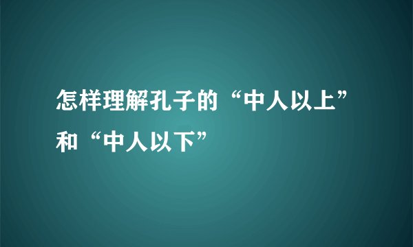 怎样理解孔子的“中人以上”和“中人以下”