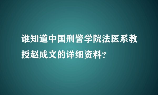 谁知道中国刑警学院法医系教授赵成文的详细资料？