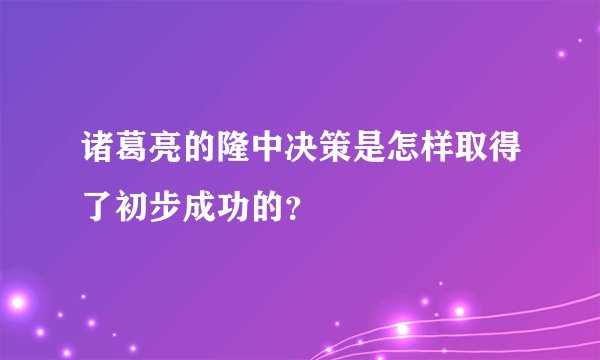 诸葛亮的隆中决策是怎样取得了初步成功的？