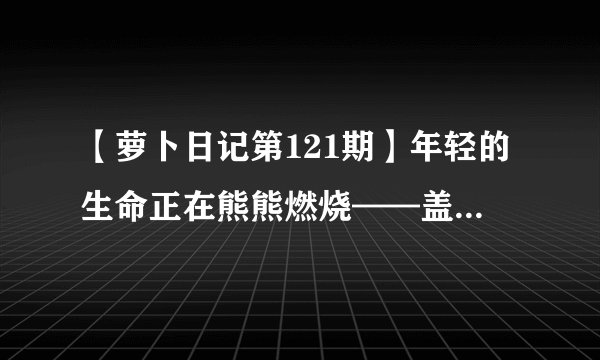 【萝卜日记第121期】年轻的生命正在熊熊燃烧——盖塔机器人