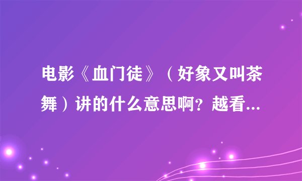 电影《血门徒》（好象又叫茶舞）讲的什么意思啊？越看越糊涂呢