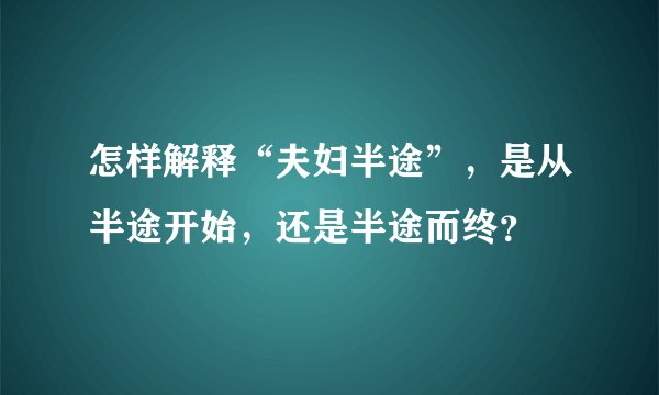 怎样解释“夫妇半途”，是从半途开始，还是半途而终？