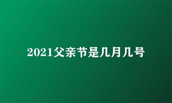 2021父亲节是几月几号