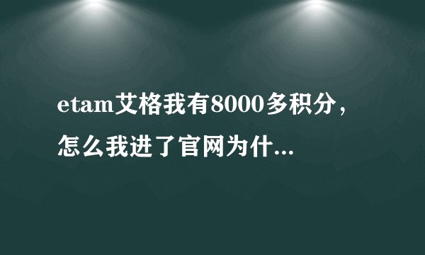 etam艾格我有8000多积分，怎么我进了官网为什么不能兑换？