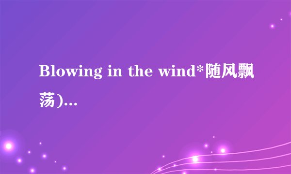 Blowing in the wind*随风飘荡)中文版歌词