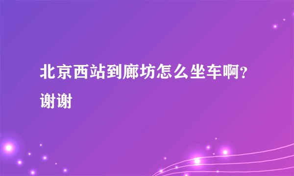 北京西站到廊坊怎么坐车啊？谢谢