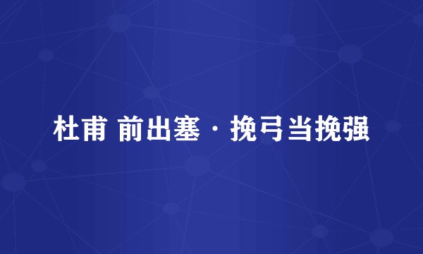 杜甫 前出塞·挽弓当挽强