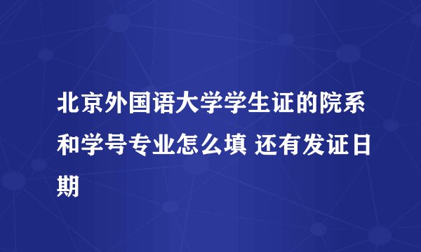 北京外国语大学学生证的院系和学号专业怎么填 还有发证日期