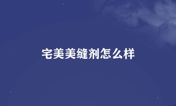 宅美美缝剂怎么样