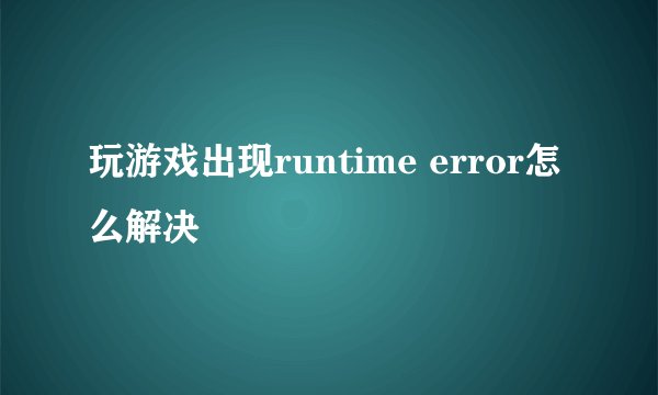 玩游戏出现runtime error怎么解决