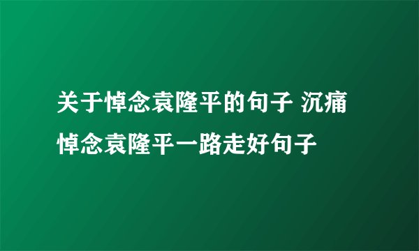 关于悼念袁隆平的句子 沉痛悼念袁隆平一路走好句子