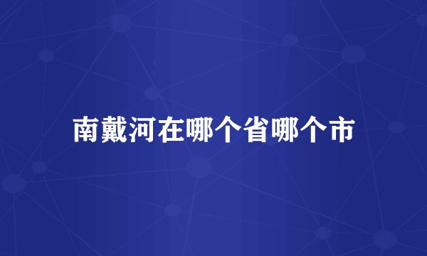 南戴河在哪个省哪个市