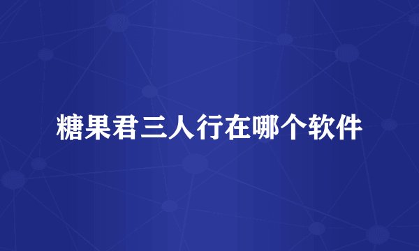 糖果君三人行在哪个软件