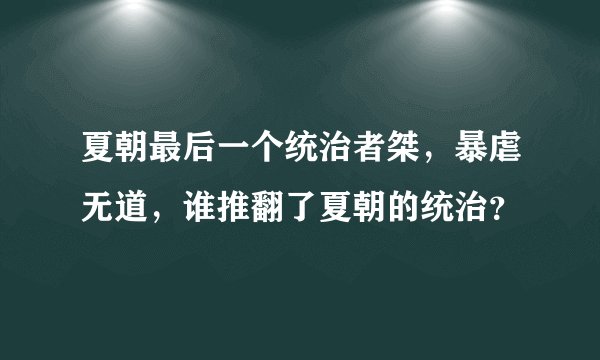 夏朝最后一个统治者桀，暴虐无道，谁推翻了夏朝的统治？