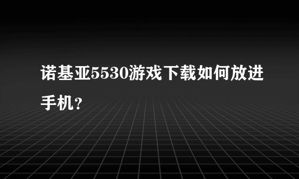 诺基亚5530游戏下载如何放进手机？