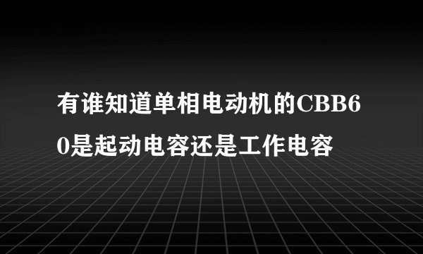 有谁知道单相电动机的CBB60是起动电容还是工作电容