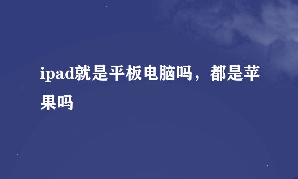 ipad就是平板电脑吗，都是苹果吗