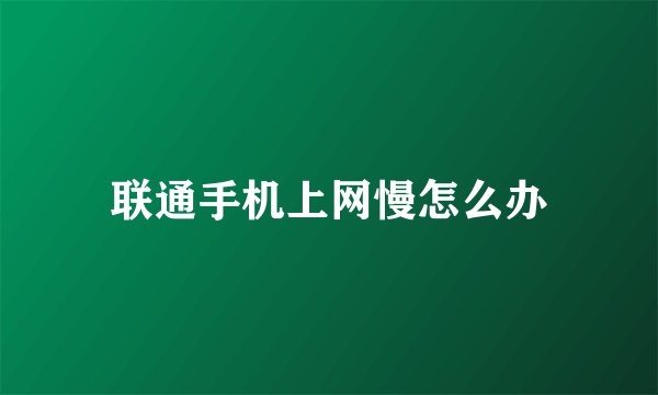 联通手机上网慢怎么办