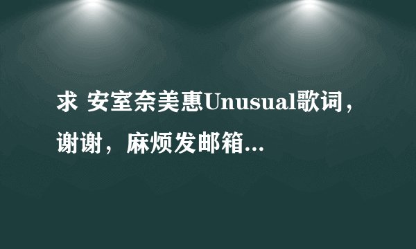 求 安室奈美惠Unusual歌词，谢谢，麻烦发邮箱wwmichelle@qq.com