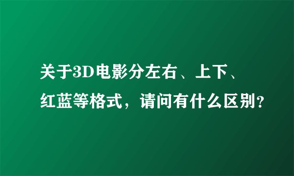 关于3D电影分左右、上下、红蓝等格式，请问有什么区别？