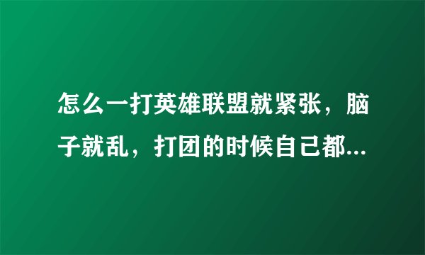 怎么一打英雄联盟就紧张，脑子就乱，打团的时候自己都不知道该干什么了