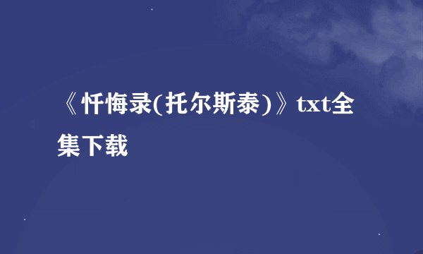 《忏悔录(托尔斯泰)》txt全集下载