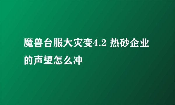 魔兽台服大灾变4.2 热砂企业的声望怎么冲
