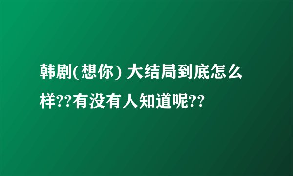 韩剧(想你) 大结局到底怎么样??有没有人知道呢??