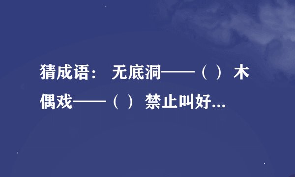 猜成语： 无底洞——（） 木偶戏——（） 禁止叫好——（） 二四六八十——（） 发票未盖章——（）