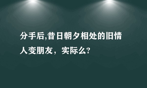 分手后,昔日朝夕相处的旧情人变朋友，实际么?