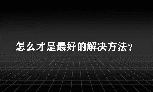 怎么才是最好的解决方法？