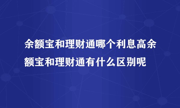 余额宝和理财通哪个利息高余额宝和理财通有什么区别呢