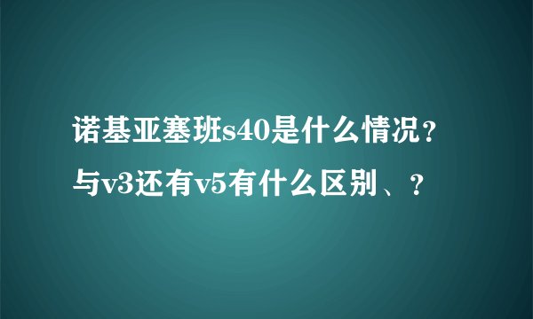 诺基亚塞班s40是什么情况？与v3还有v5有什么区别、？