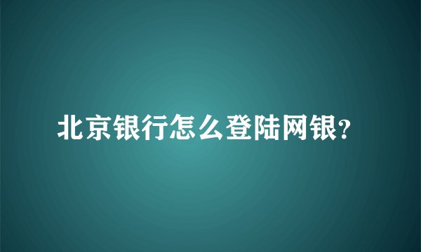 北京银行怎么登陆网银？