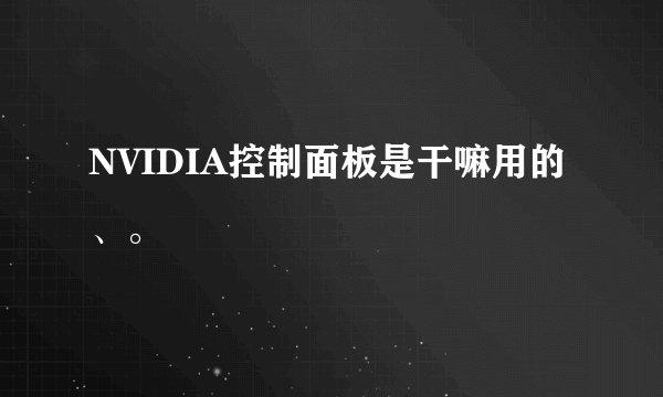 NVIDIA控制面板是干嘛用的、。
