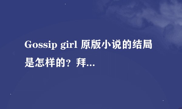 Gossip girl 原版小说的结局是怎样的?拜托各位了 3Q