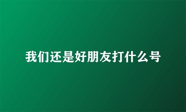 我们还是好朋友打什么号