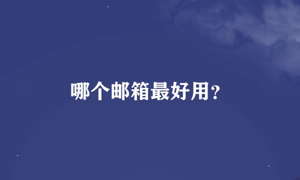 哪个邮箱最好用？