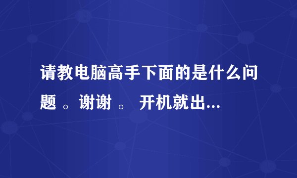 请教电脑高手下面的是什么问题 。谢谢 。 开机就出现下面的的方框 。 分不多，多谢