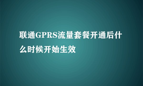 联通GPRS流量套餐开通后什么时候开始生效