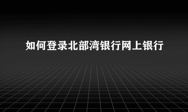 如何登录北部湾银行网上银行