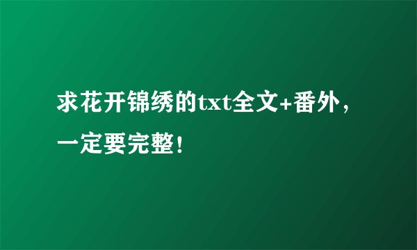 求花开锦绣的txt全文+番外，一定要完整！