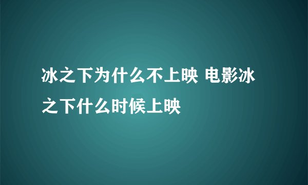 冰之下为什么不上映 电影冰之下什么时候上映