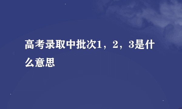 高考录取中批次1,2,3是什么意思