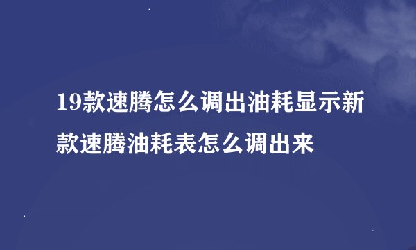 19款速腾怎么调出油耗显示新款速腾油耗表怎么调出来