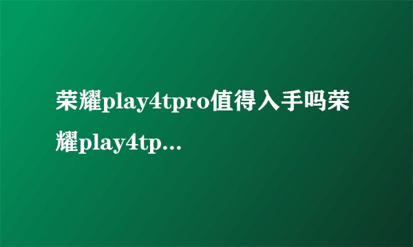 荣耀play4tpro值得入手吗荣耀play4tpro性能介绍